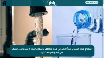 انقطاع مياه الشرب غداً الأحد في عدة مناطق بأسوان لمدة 9 ساعات.. تعرف على المواقع المتأثرة!